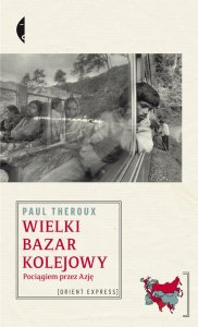 Paul Theroux, Wielki bazar kolejowy. Pociągiem przez Azję. (fot. Wyd. Czarne) Paul Theroux, Wielki bazar kolejowy. Pociągiem przez Azję. (fot. Wyd. Czarne)
